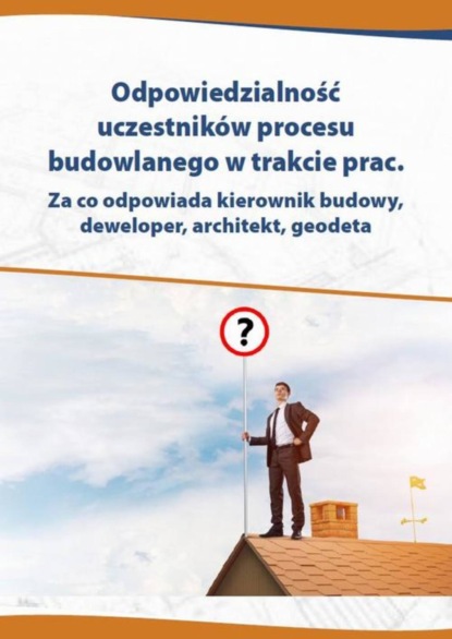 

Odpowiedzialność uczestników procesu budowlanego w trakcie prac. Za co odpowiada kierownik budowy, deweloper, architekt, geodeta