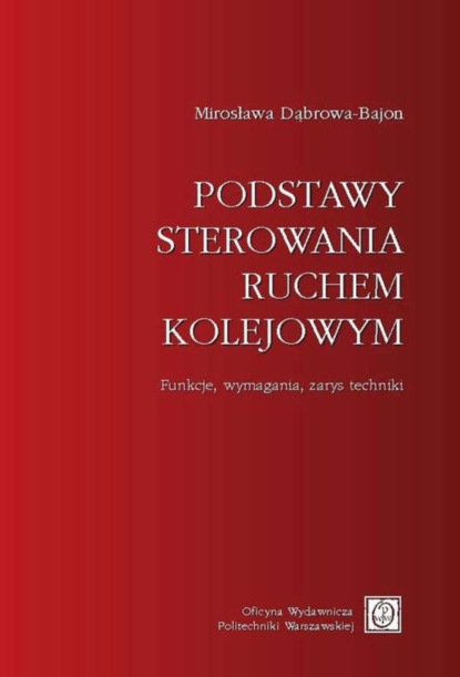 Mirosława Dąbrowa-Bajon - Podstawy sterowania ruchem kolejowym. Funkcje, wymagania, zarys techniki