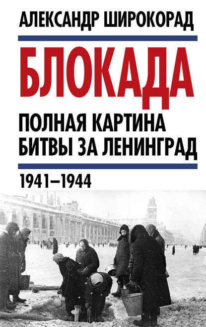 Александр Широкорад — Блокада. Полная картина битвы за Ленинград (1941 – 1944)
