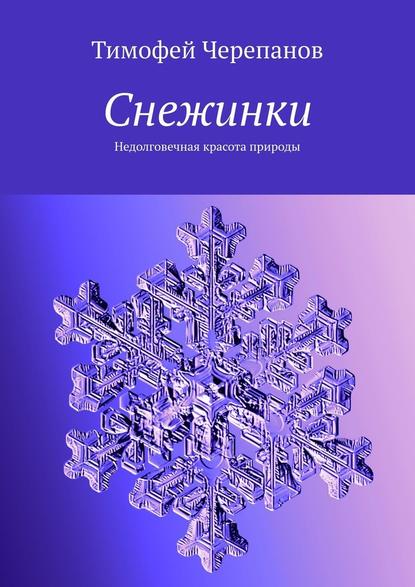 Тимофей Черепанов - Снежинки. Недолговечная красота природы