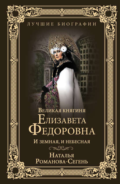 Наталья Романова-Сегень - Великая княгиня Елизавета Федоровна. И земная, и небесная