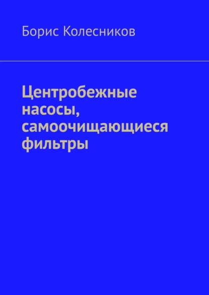 Обложка книги Центробежные насосы, самоочищающиеся фильтры, Борис Колесников