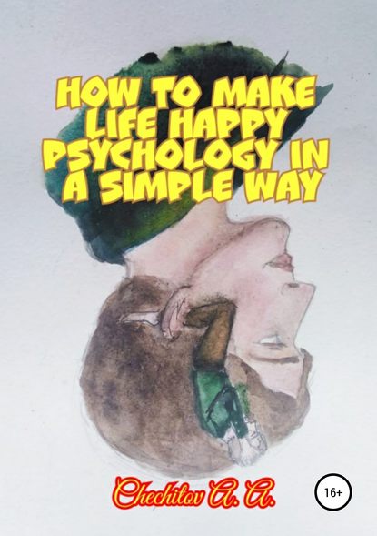 How to make life happy psychology in a simple way (Александр Александрович Чечитов). 2019г. 