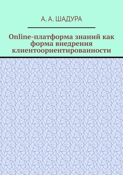 Антон Анатольевич Шадура - Online-платформа знаний как форма внедрения клиентоориентированности