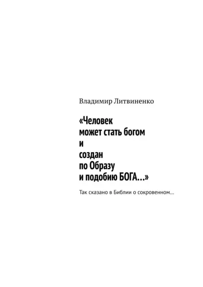 Обложка книги «Человек может стать богом и создан по Образу и подобию БОГА…». Так сказано в Библии о сокровенном…, Владимир Литвиненко