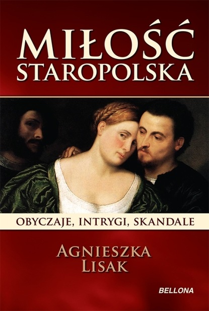 Agnieszka Lisak - Miłość staropolska. Obyczaje, intrygi, skandale