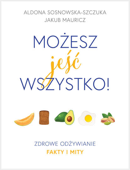 Aldona Sosnowska-Szczuka — Możesz jeść wszystko! Zdrowe odżywianie. Fakty i mity