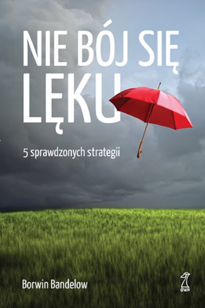 Borwin Bandelow - Nie bój się lęku. 5 sprawdzonych strategii radzenia sobie z nim