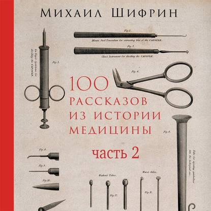 Михаил Шифрин - 100 рассказов из истории медицины. Часть 2 (рассказы с 51 по 100)