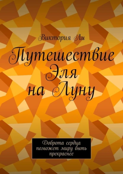 Обложка книги Путешествие Эля на Луну. Доброта сердца поможет миру быть прекраснее, Виктория Ли