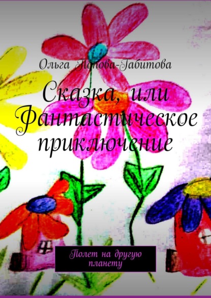 Ольга Викторовна Попова-Габитова - Сказка, или Фантастическое приключение. Полет на другую планету