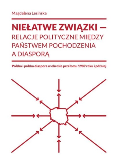 Magdalena Lesińska - Niełatwe związki relacje polityczne między państwem pochodzenia a diasporą