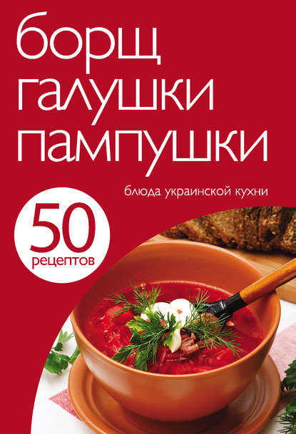 Группа авторов - 50 рецептов. Борщ, галушки, пампушки. Блюда украинской кухни