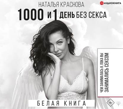 Наталья Краснова - 1000 и 1 день без секса. Белая книга. Чем занималась я, пока вы занимались сексом