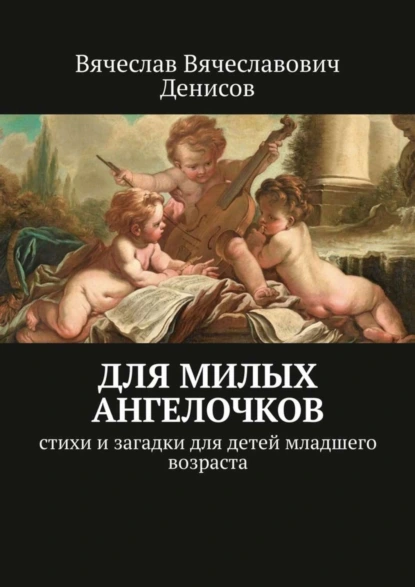 Обложка книги Для милых ангелочков. Стихи и загадки для детей младшего возраста, Вячеслав Вячеславович Денисов