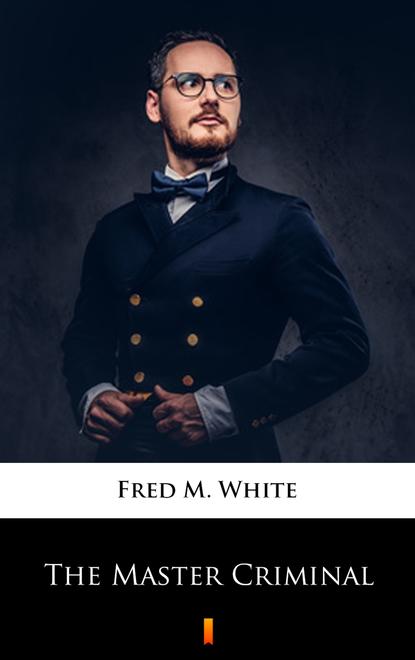 Fred M. White - The Master Criminal