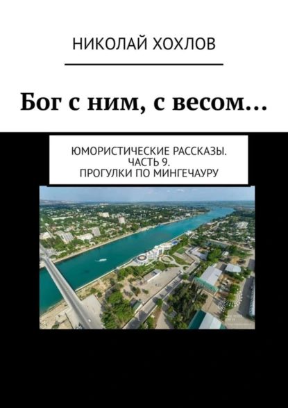 Обложка книги Бог с ним, с весом… Юмористические рассказы. Часть 9. Прогулки по Мингечауру, Николай Хохлов