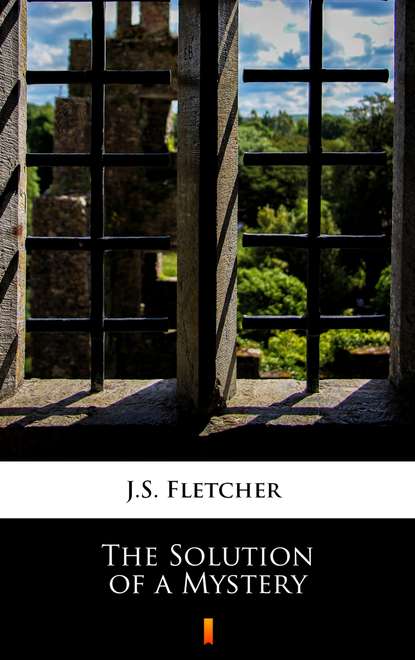 J.S. Fletcher — The Solution of a Mystery