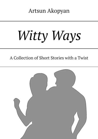 Artsun Akopyan - Witty Ways. A Collection of Short Stories with a Twist