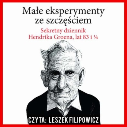 Hendrik Groen - Małe eksperymenty ze szczęściem. Sekretny dziennik Hendrika Groena, lat 83 i 1/4