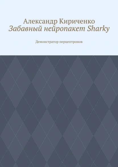 Обложка книги Забавный нейропакет Sharky. Демонстратор перцептронов, Александр Кириченко