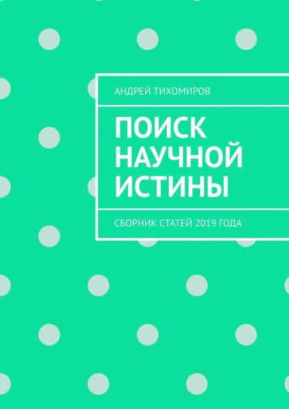 Обложка книги Поиск научной истины. Сборник статей 2019 года, Андрей Тихомиров