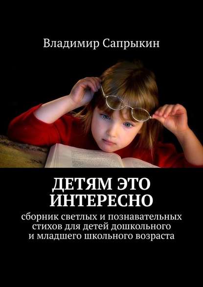 Владимир Сапрыкин - Детям это интересно. Сборник светлых и познавательных стихов для детей дошкольного и младшего школьного возраста