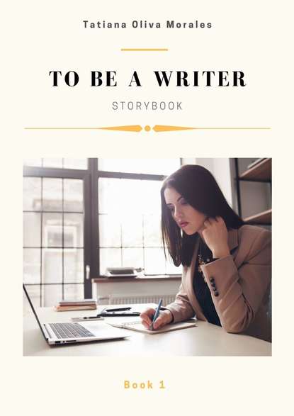 Tatiana Oliva Morales - To be a writer. Storybook. Book 1