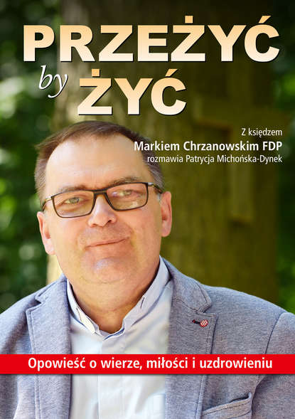 

Przeżyć by żyć. Opowieść o wierze, miłości i uzdrowieniu. Z księdzem Markiem Chrzanowskim FDP rozmawia Patrycja Michońska-Dynek
