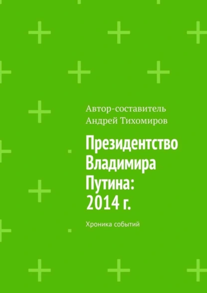 Обложка книги Президентство Владимира Путина: 2014 г. Хроника событий, Андрей Тихомиров