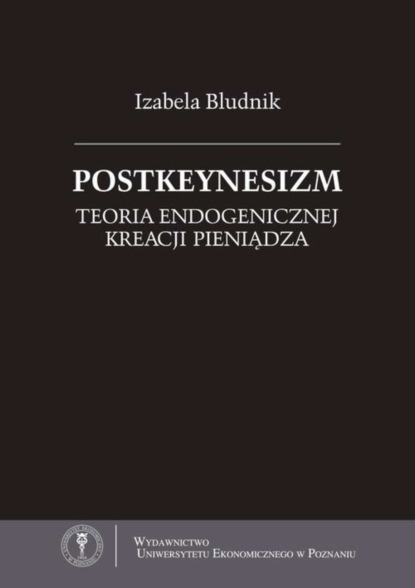 Izabela Bludnik - Postkeynesizm. Teoria endogenicznej kreacji pieniądza