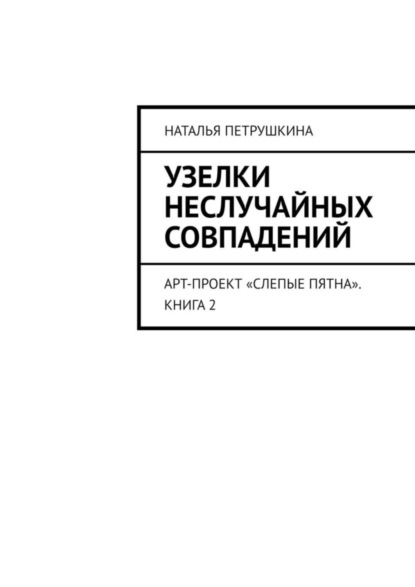 Наталья Петрушкина — Узелки неслучайных совпадений. Арт-проект «Слепые пятна». Книга 2