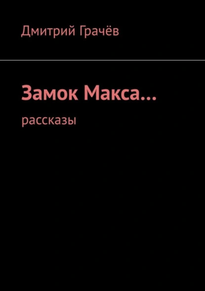 Обложка книги Замок Макса… Рассказы, Дмитрий Грачёв