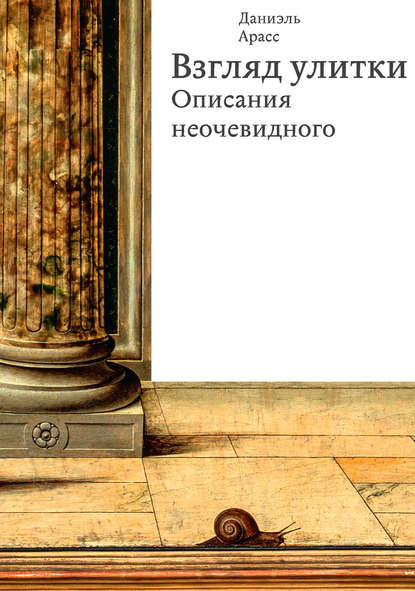 Даниэль Арасс - Взгляд улитки. Описания неочевидного