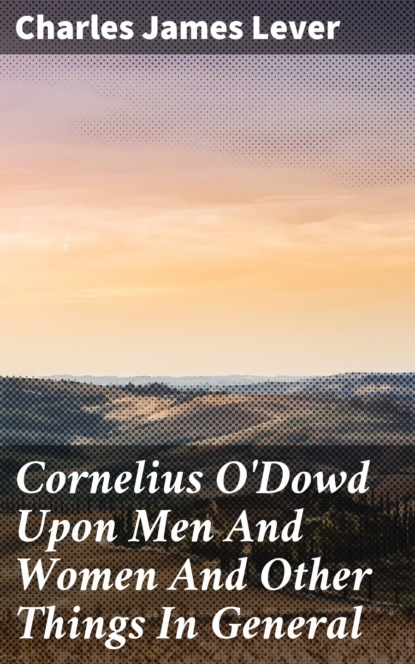 Charles James Lever - Cornelius O'Dowd Upon Men And Women And Other Things In General