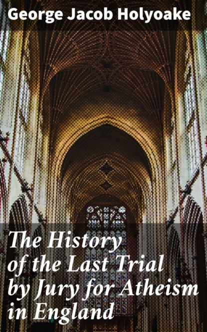 

The History of the Last Trial by Jury for Atheism in England