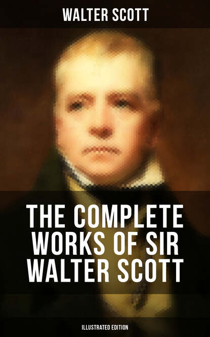 Walter Scott - The Complete Works of Sir Walter Scott (Illustrated Edition)