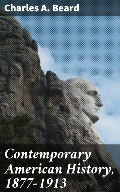 Charles A. Beard - Contemporary American History, 1877-1913