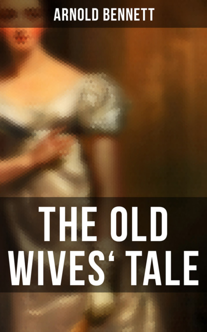 Arnold Bennett - The Old Wives' Tale