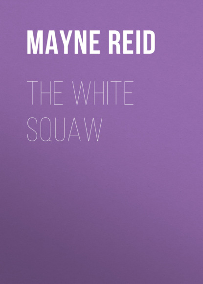 Майн Рид - The White Squaw