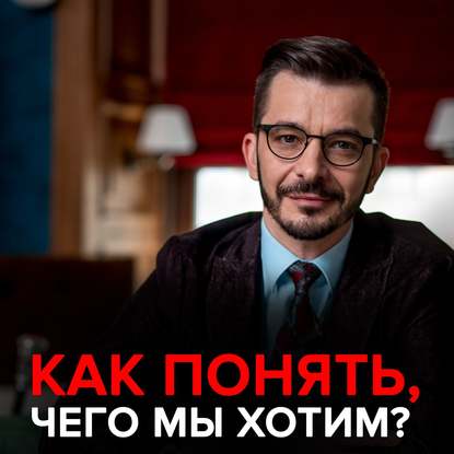 Андрей Курпатов — «Не знаю, чего хочу»: Что нам действительно важно?