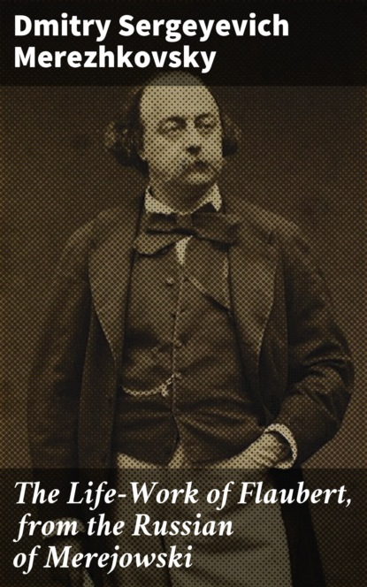 

The Life-Work of Flaubert, from the Russian of Merejowski