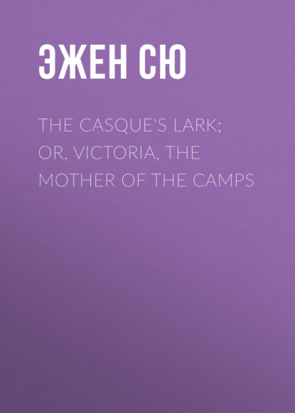 Эжен Сю - The Casque's Lark; or, Victoria, the Mother of the Camps