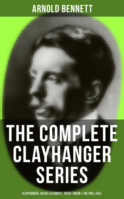 Arnold Bennett - THE COMPLETE CLAYHANGER SERIES: Clayhanger, Hilda Lessways, These Twain & The Roll Call
