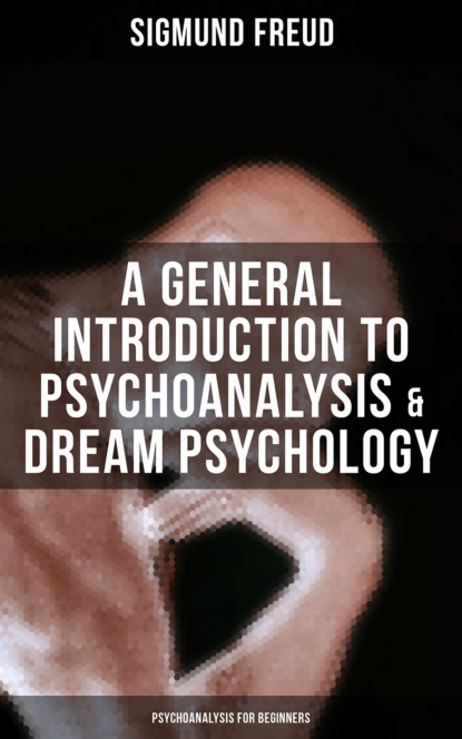 Sigmund Freud - A General Introduction to Psychoanalysis & Dream Psychology (Psychoanalysis for Beginners)