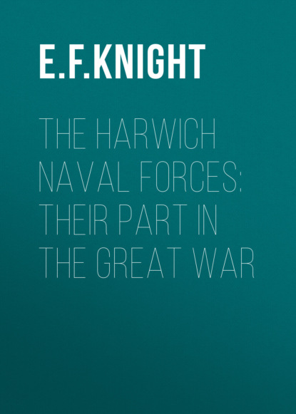 E. F. Knight - The Harwich Naval Forces: Their Part in the Great War