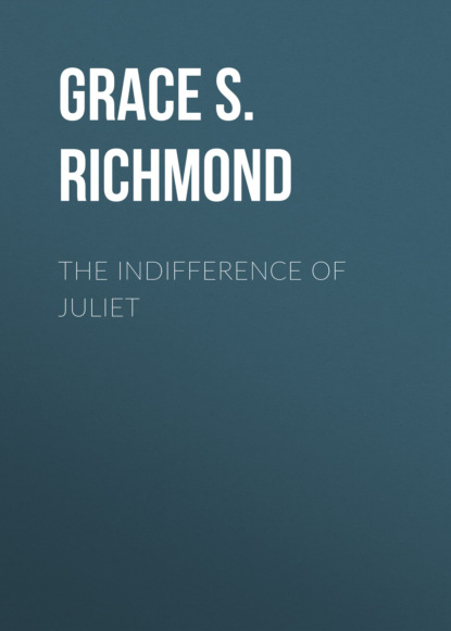 Grace S. Richmond - The Indifference of Juliet