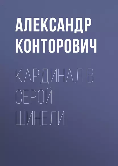 Обложка книги Кардинал в серой шинели, Александр Конторович