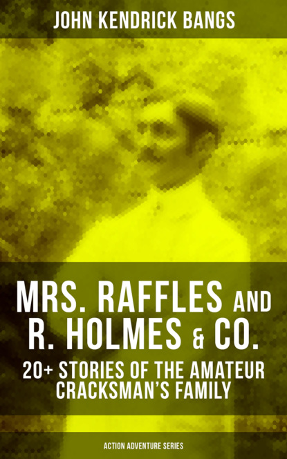 John Kendrick Bangs - MRS. RAFFLES and R. HOLMES & CO. – 20+ Stories of the Amateur Cracksman's Family