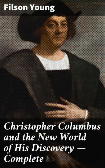 Filson Young - Christopher Columbus and the New World of His Discovery — Complete